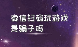 微信扫码玩游戏是骗子吗