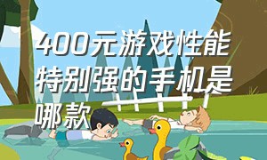 400元游戏性能特别强的手机是哪款