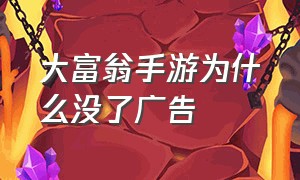 大富翁手游为什么没了广告