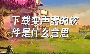 下载变声器的软件是什么意思