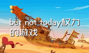 but not today权力的游戏