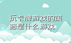 玩卡牌游戏的策略是什么游戏