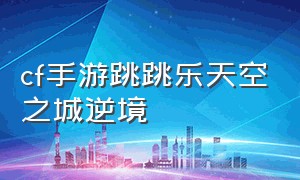 cf手游跳跳乐天空之城逆境