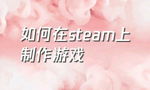 如何在steam上制作游戏