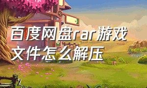 百度网盘rar游戏文件怎么解压