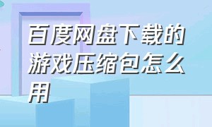 百度网盘下载的游戏压缩包怎么用