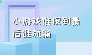 小游戏谁按到最后谁就输