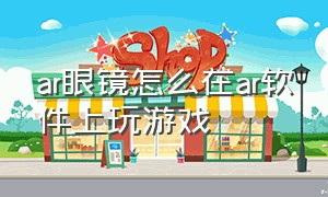 ar眼镜怎么在ar软件上玩游戏