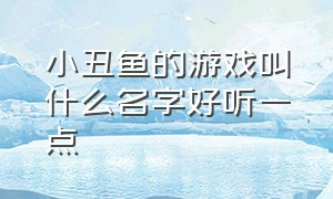 小丑鱼的游戏叫什么名字好听一点