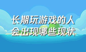 长期玩游戏的人会出现哪些现状