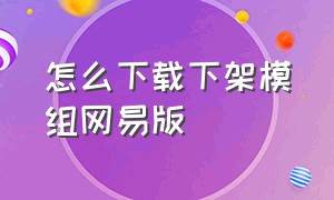 怎么下载下架模组网易版