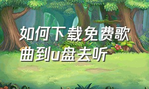 如何下载免费歌曲到u盘去听