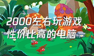 2000左右玩游戏性价比高的电脑