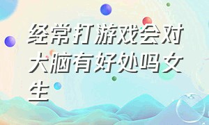 经常打游戏会对大脑有好处吗女生