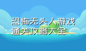 恐怖无头人游戏通关攻略大全