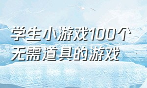 学生小游戏100个无需道具的游戏