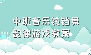 中班音乐铃铛舞韵律游戏教案