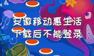 安徽移动惠生活下载后不能登录