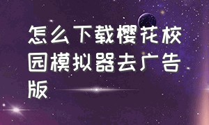 怎么下载樱花校园模拟器去广告版