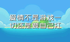 爱情不是游戏一切还是要自己扛