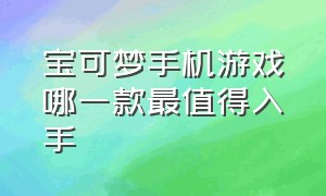 宝可梦手机游戏哪一款最值得入手