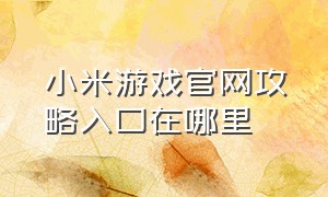 小米游戏官网攻略入口在哪里