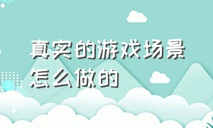 真实的游戏场景怎么做的