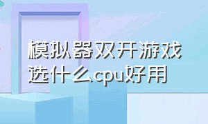 模拟器双开游戏选什么cpu好用