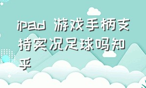 ipad 游戏手柄支持实况足球吗知乎