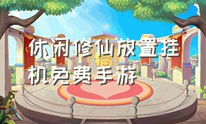 休闲修仙放置挂机免费手游