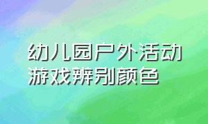 幼儿园户外活动游戏辨别颜色