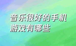 音乐很好的手机游戏有哪些