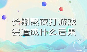 长期熬夜打游戏会造成什么后果