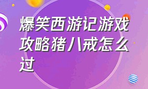 爆笑西游记游戏攻略猪八戒怎么过