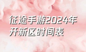 征途手游2024年开新区时间表