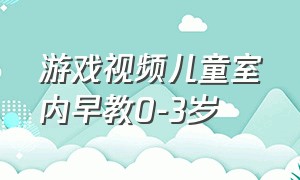 游戏视频儿童室内早教0-3岁