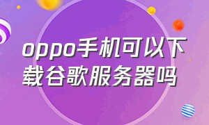 oppo手机可以下载谷歌服务器吗