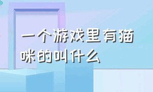 一个游戏里有猫咪的叫什么