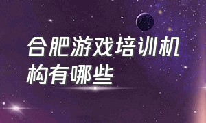 合肥游戏培训机构有哪些