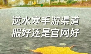 逆水寒手游渠道服好还是官网好