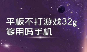 平板不打游戏32g够用吗手机