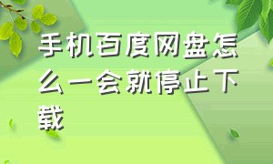 手机百度网盘怎么一会就停止下载