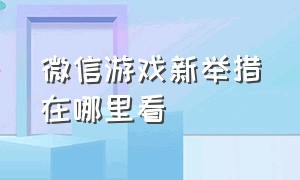 微信游戏新举措在哪里看