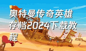 奥特曼传奇英雄存档2024下载教程