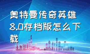 奥特曼传奇英雄8.0存档版怎么下载