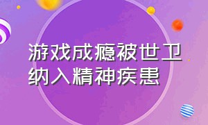 游戏成瘾被世卫纳入精神疾患