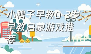 小鸭子早教0-3岁早教启蒙游戏推荐