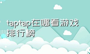 taptap在哪看游戏排行榜