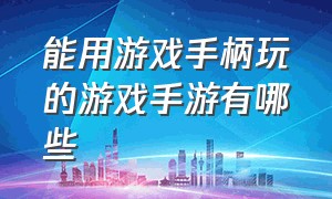 能用游戏手柄玩的游戏手游有哪些