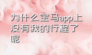 为什么宝马app上没有我的行程了呢